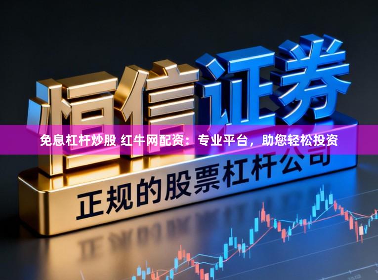 免息杠杆炒股 红牛网配资：专业平台，助您轻松投资