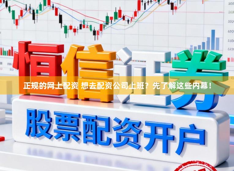 正规的网上配资 想去配资公司上班？先了解这些内幕！