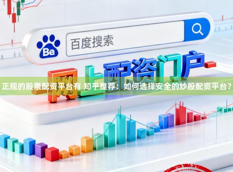 正规的股票配资平台有 知乎推荐：如何选择安全的炒股配资平台？