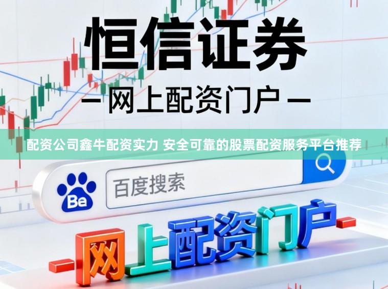 配资公司鑫牛配资实力 安全可靠的股票配资服务平台推荐