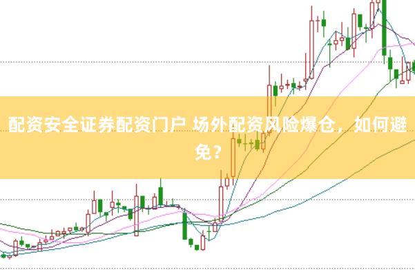 配资安全证券配资门户 场外配资风险爆仓，如何避免？