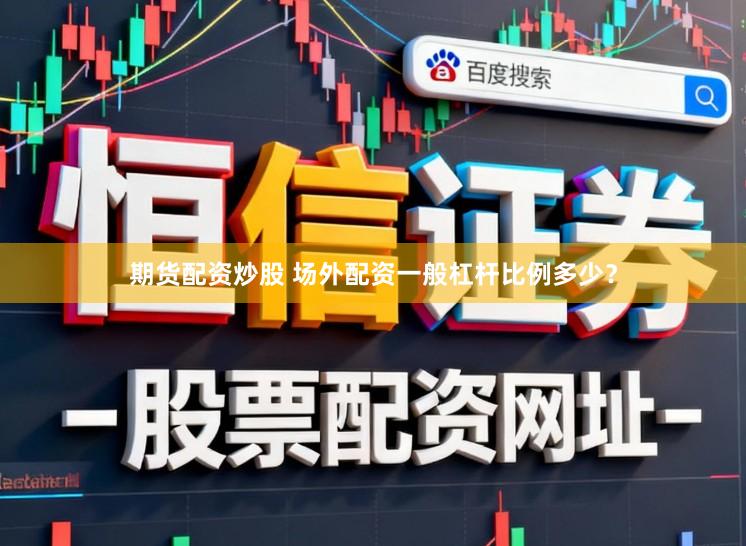 期货配资炒股 场外配资一般杠杆比例多少？