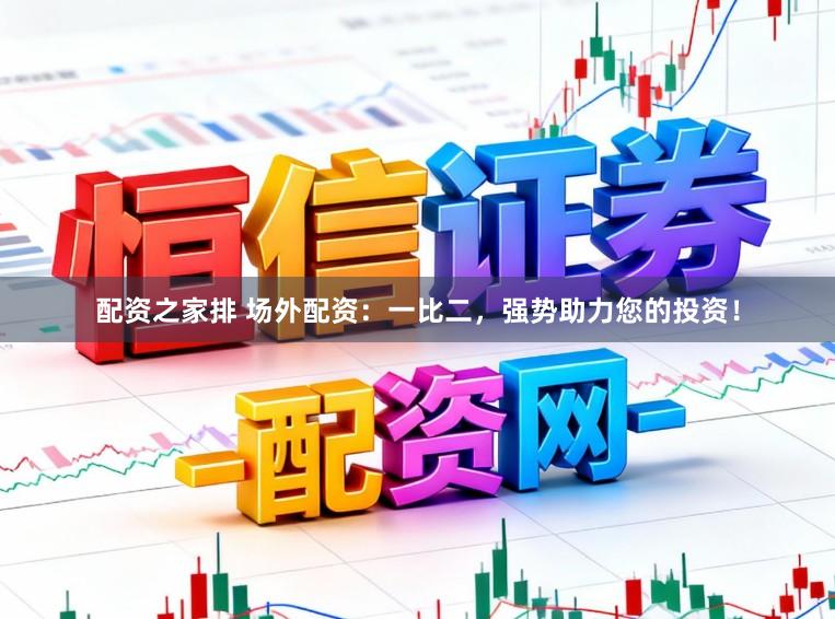 配资之家排 场外配资：一比二，强势助力您的投资！