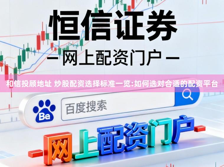 和信投顾地址 炒股配资选择标准一览:如何选对合适的配资平台
