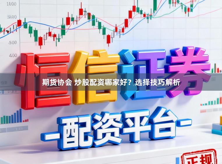 期货协会 炒股配资哪家好？选择技巧解析