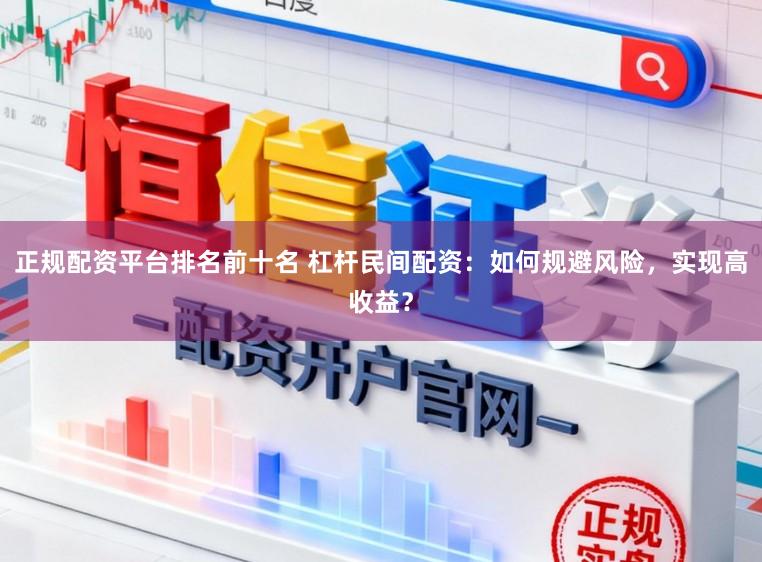 正规配资平台排名前十名 杠杆民间配资：如何规避风险，实现高收益？