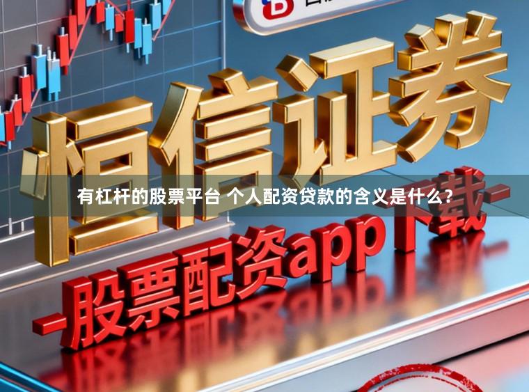 有杠杆的股票平台 个人配资贷款的含义是什么？