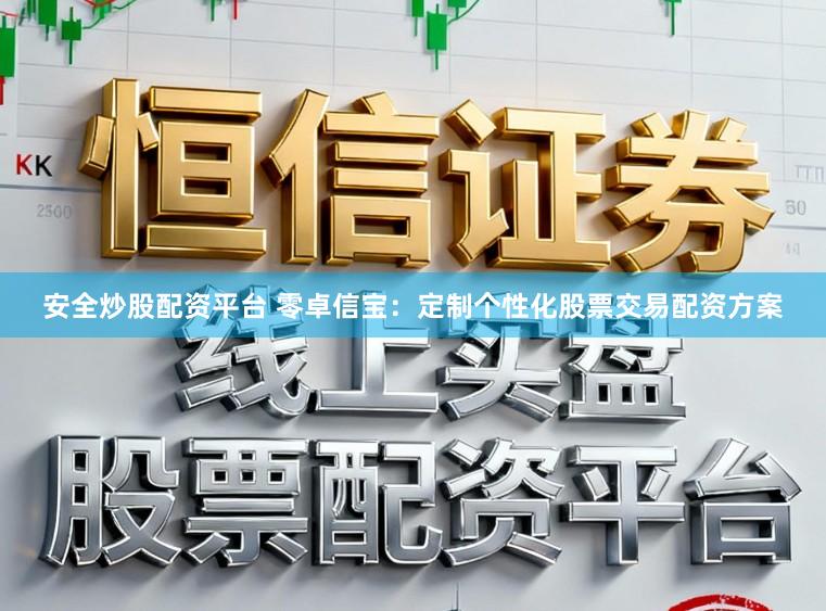安全炒股配资平台 零卓信宝：定制个性化股票交易配资方案