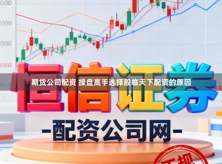 期货公司配资 操盘高手选择股临天下配资的原因