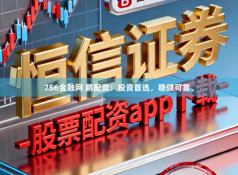 756金融网 鹏配资：投资首选，稳健可靠。