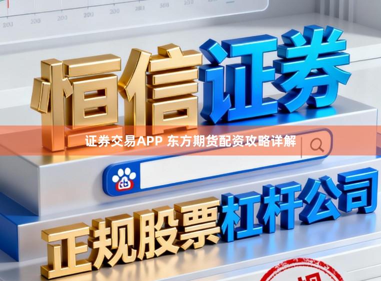 证券交易APP 东方期货配资攻略详解