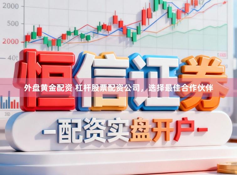 外盘黄金配资 杠杆股票配资公司，选择最佳合作伙伴