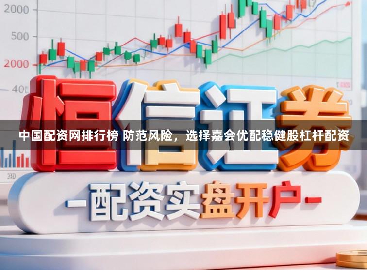 中国配资网排行榜 防范风险，选择嘉会优配稳健股杠杆配资