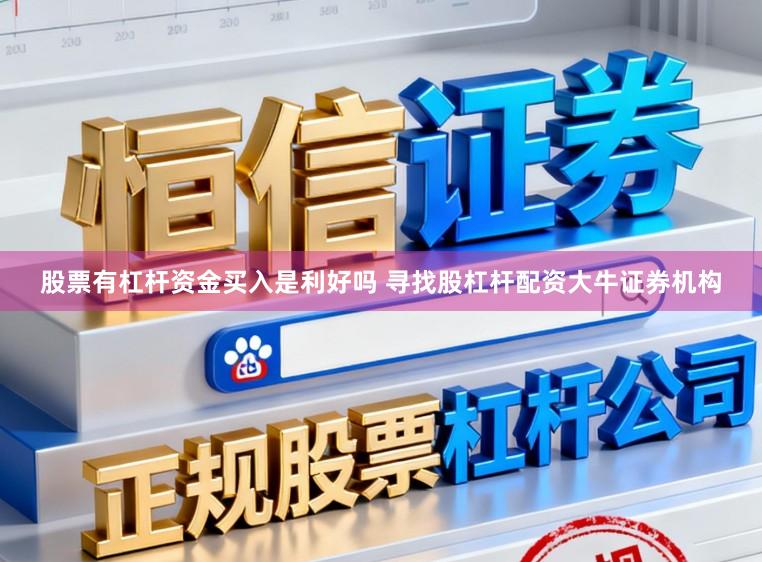 股票有杠杆资金买入是利好吗 寻找股杠杆配资大牛证券机构