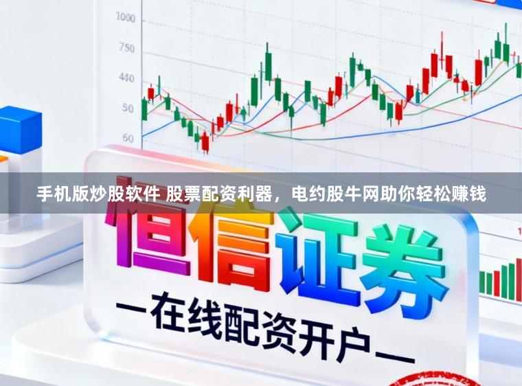 手机版炒股软件 股票配资利器，电约股牛网助你轻松赚钱