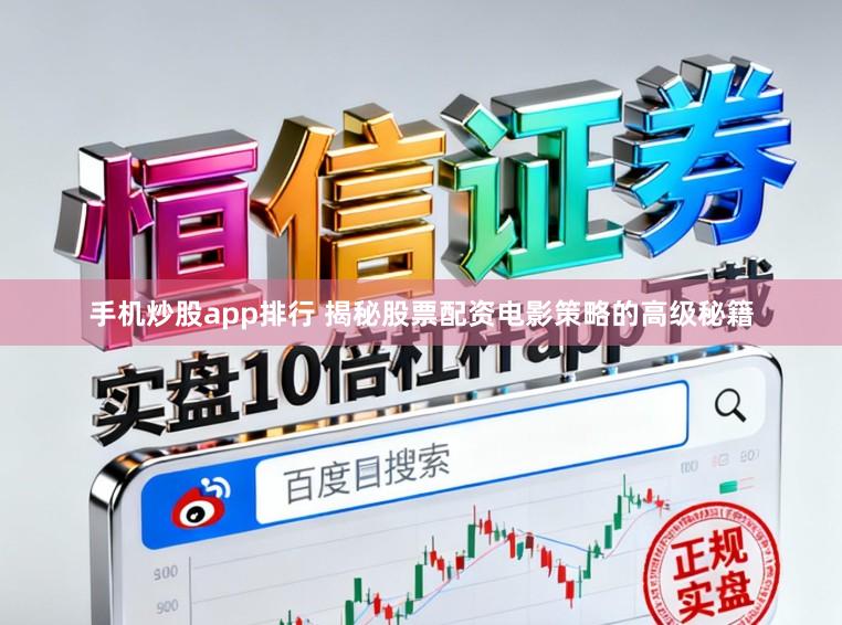 手机炒股app排行 揭秘股票配资电影策略的高级秘籍