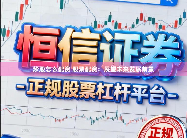 炒股怎么配资 股票配资：展望未来发展前景