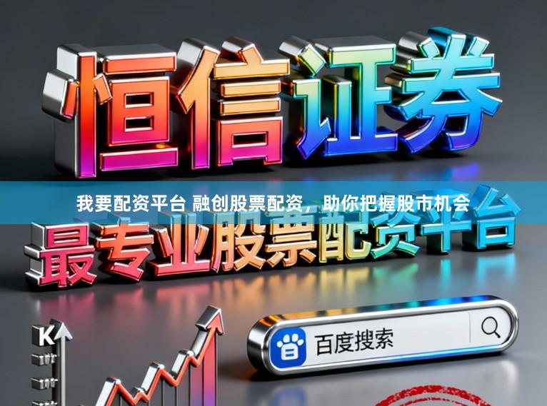我要配资平台 融创股票配资，助你把握股市机会