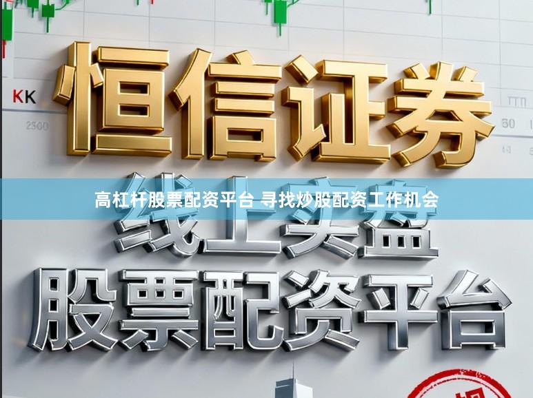 高杠杆股票配资平台 寻找炒股配资工作机会