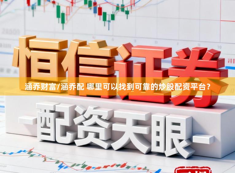 涵乔财富/涵乔配 哪里可以找到可靠的炒股配资平台？