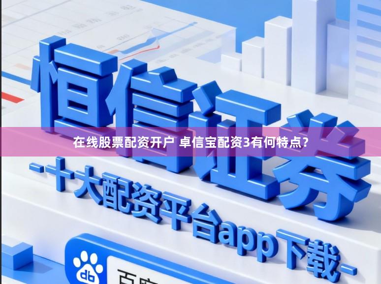 在线股票配资开户 卓信宝配资3有何特点？