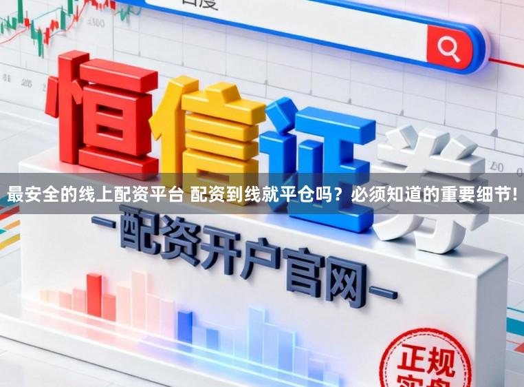 最安全的线上配资平台 配资到线就平仓吗？必须知道的重要细节!
