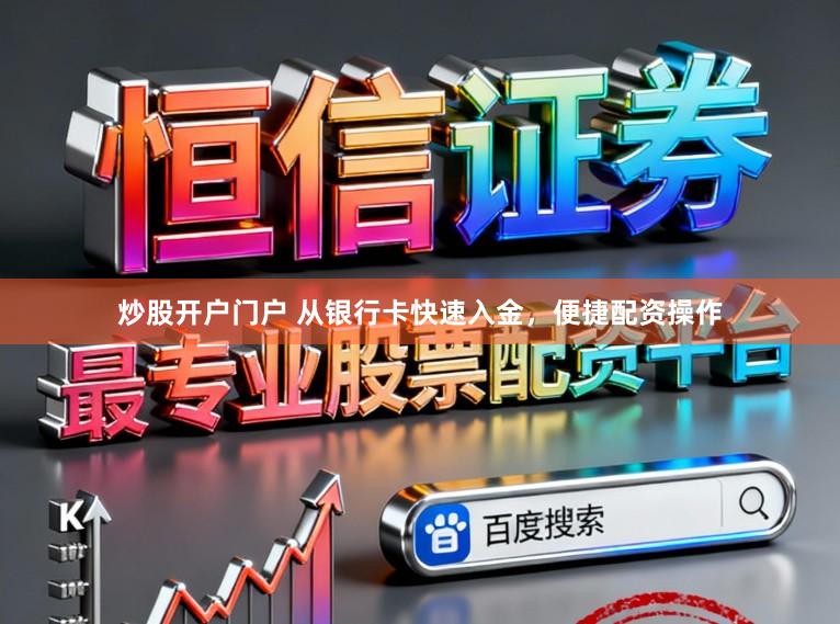 炒股开户门户 从银行卡快速入金，便捷配资操作