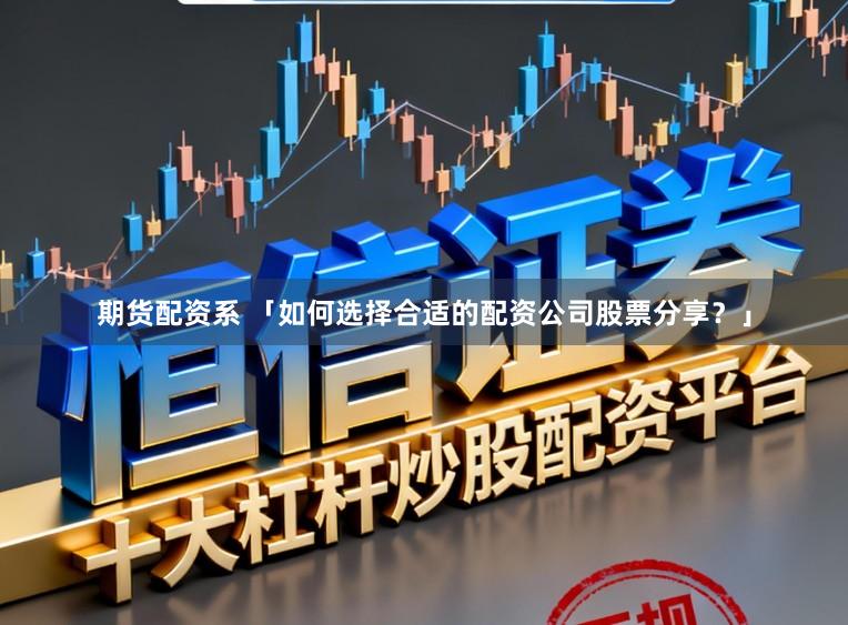 期货配资系 「如何选择合适的配资公司股票分享？」