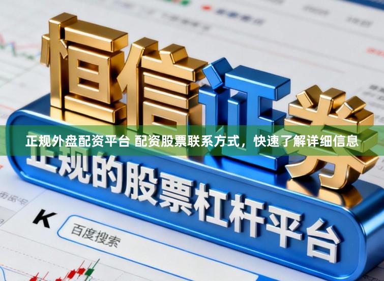 正规外盘配资平台 配资股票联系方式，快速了解详细信息