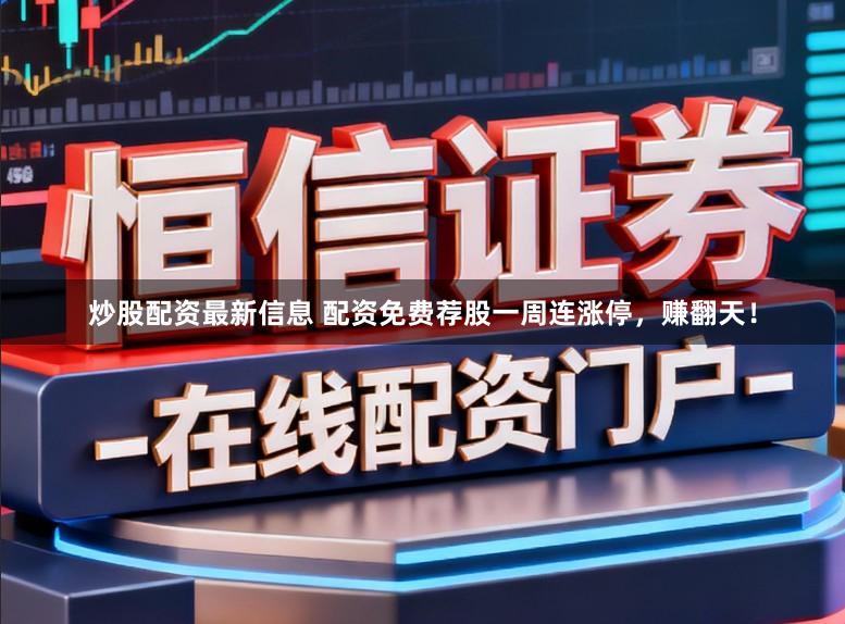 炒股配资最新信息 配资免费荐股一周连涨停，赚翻天！
