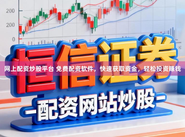 网上配资炒股平台 免费配资软件，快速获取资金，轻松投资赚钱