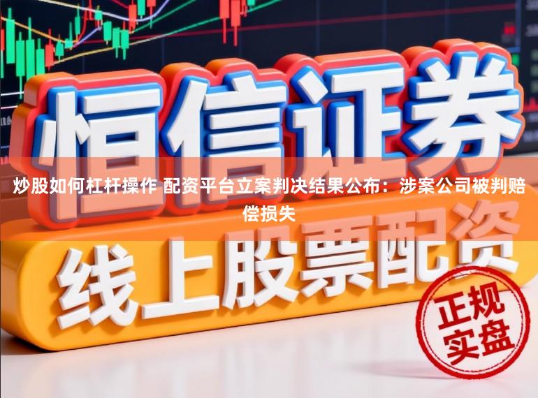 炒股如何杠杆操作 配资平台立案判决结果公布：涉案公司被判赔偿损失