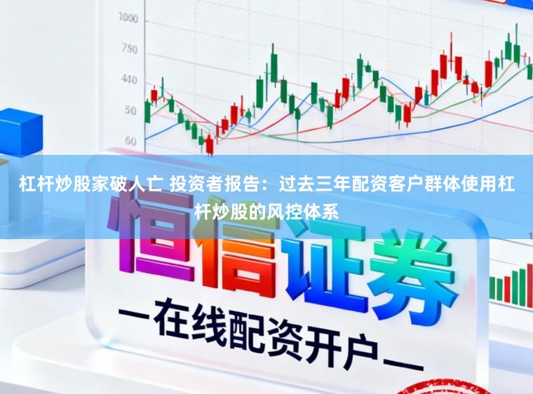 杠杆炒股家破人亡 投资者报告：过去三年配资客户群体使用杠杆炒股的风控体系