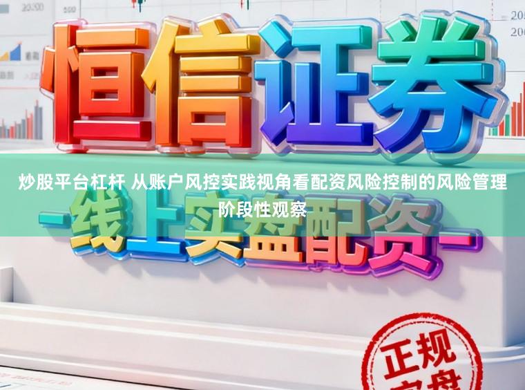 炒股平台杠杆 从账户风控实践视角看配资风险控制的风险管理阶段性观察