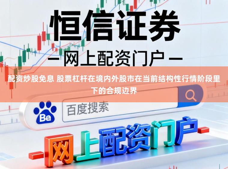 配资炒股免息 股票杠杆在境内外股市在当前结构性行情阶段里下的合规边界