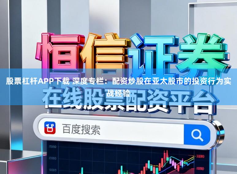 股票杠杆APP下载 深度专栏：配资炒股在亚太股市的投资行为实战经验