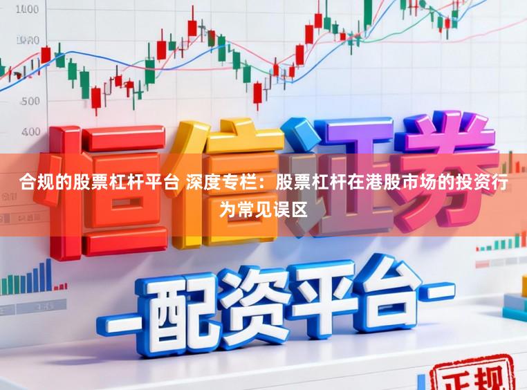 合规的股票杠杆平台 深度专栏：股票杠杆在港股市场的投资行为常见误区