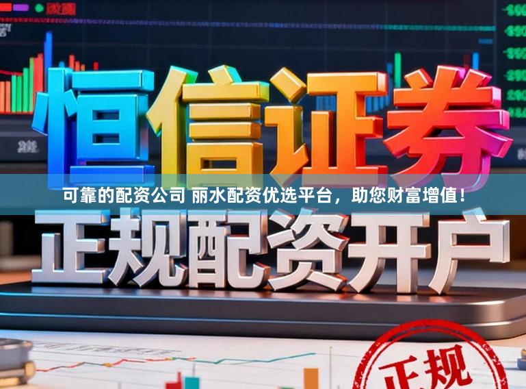 可靠的配资公司 丽水配资优选平台，助您财富增值！