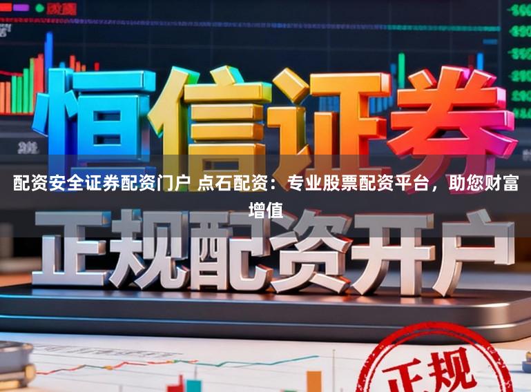 配资安全证券配资门户 点石配资：专业股票配资平台，助您财富增值