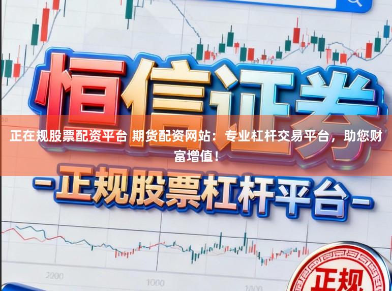 正在规股票配资平台 期货配资网站:专业杠杆交易平台,助您财富增值!