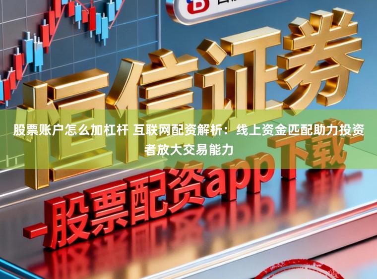 股票账户怎么加杠杆 互联网配资解析：线上资金匹配助力投资者放大交易能力