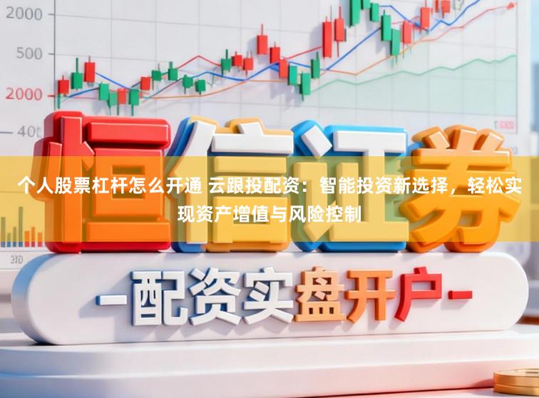 个人股票杠杆怎么开通 云跟投配资：智能投资新选择，轻松实现资产增值与风险控制