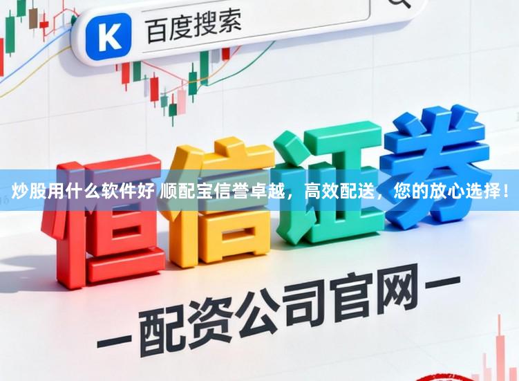 炒股用什么软件好 顺配宝信誉卓越，高效配送，您的放心选择！
