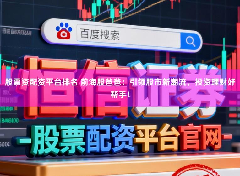 股票资配资平台排名 前海股爸爸：引领股市新潮流，投资理财好帮手！