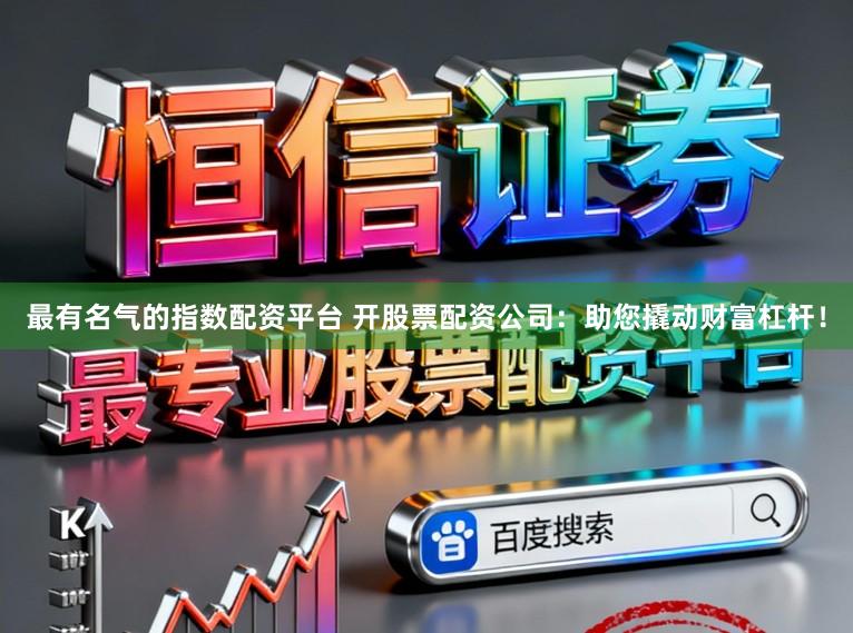 最有名气的指数配资平台 开股票配资公司：助您撬动财富杠杆！