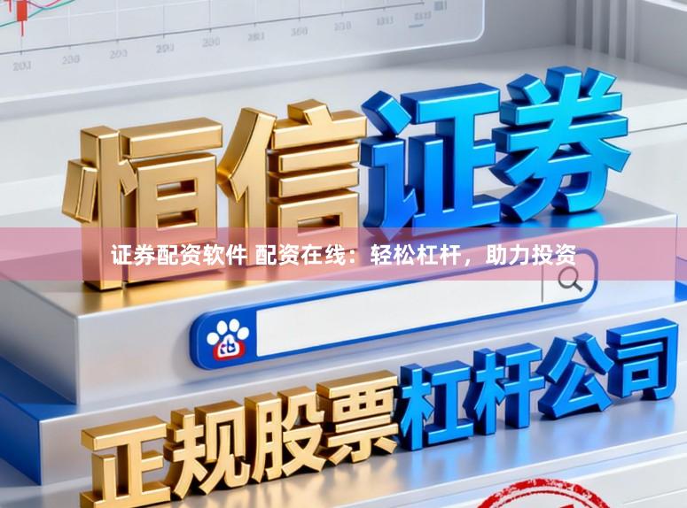 证券配资软件 配资在线：轻松杠杆，助力投资