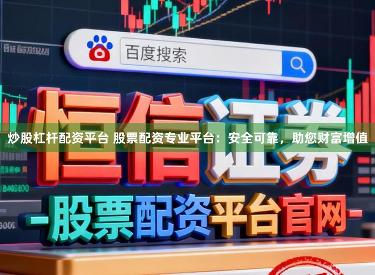 炒股杠杆配资平台 股票配资专业平台：安全可靠，助您财富增值