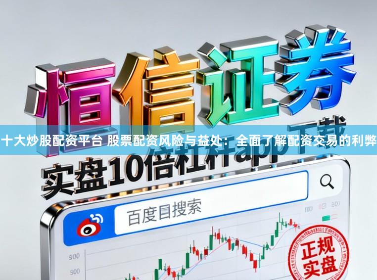 十大炒股配资平台 股票配资风险与益处：全面了解配资交易的利弊