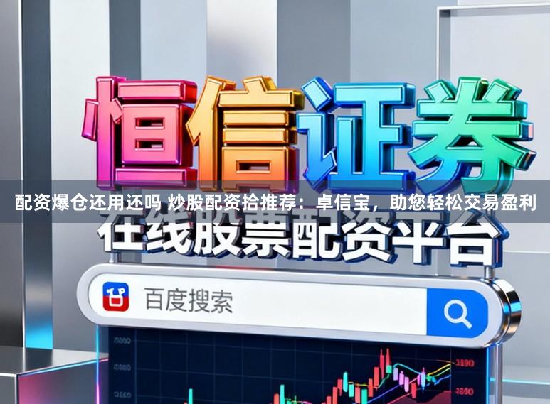 配资爆仓还用还吗 炒股配资拾推荐：卓信宝，助您轻松交易盈利