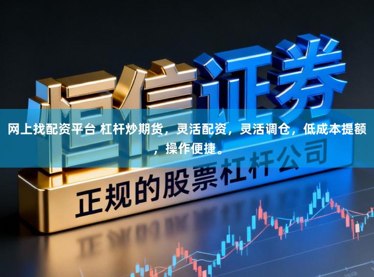 网上找配资平台 杠杆炒期货，灵活配资，灵活调仓，低成本提额，操作便捷。